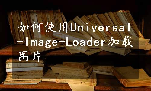 如何使用Universal-Image-Loader加载图片