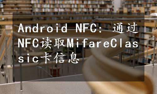 Android NFC: 通过NFC读取MifareClassic卡信息