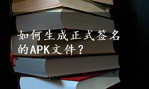 如何生成正式签名的APK文件？
