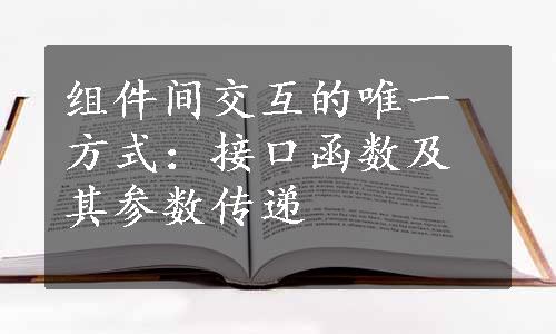 组件间交互的唯一方式：接口函数及其参数传递