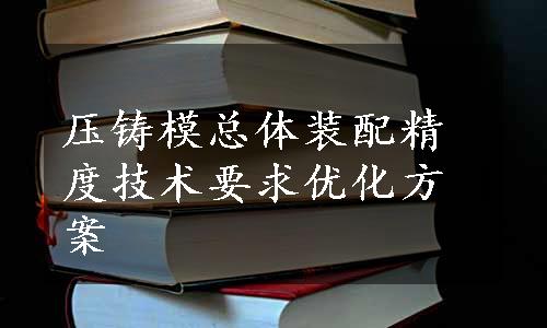 压铸模总体装配精度技术要求优化方案