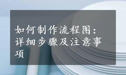 如何制作流程图：详细步骤及注意事项