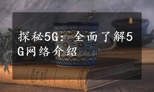 探秘5G：全面了解5G网络介绍