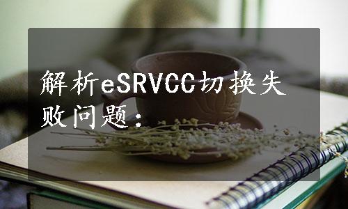 解析eSRVCC切换失败问题：