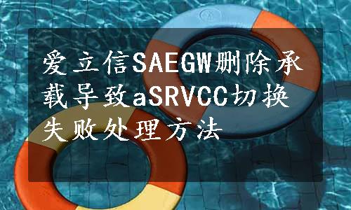 爱立信SAEGW删除承载导致aSRVCC切换失败处理方法