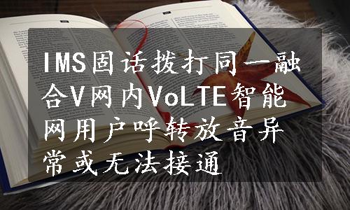 IMS固话拨打同一融合V网内VoLTE智能网用户呼转放音异常或无法接通