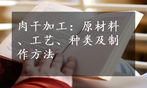 肉干加工：原材料、工艺、种类及制作方法