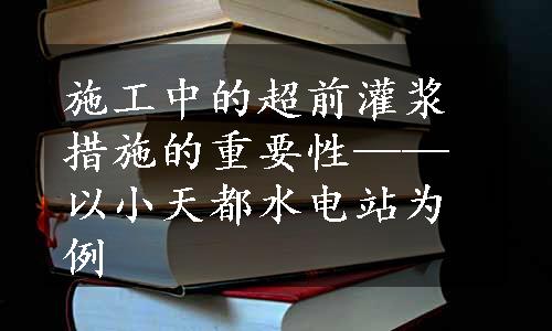 施工中的超前灌浆措施的重要性——以小天都水电站为例