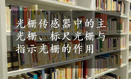 光栅传感器中的主光栅、标尺光栅与指示光栅的作用