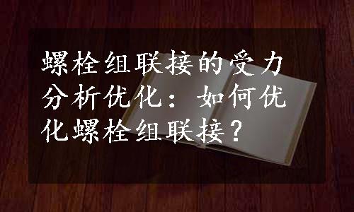 螺栓组联接的受力分析优化：如何优化螺栓组联接？