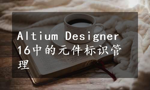 Altium Designer 16中的元件标识管理