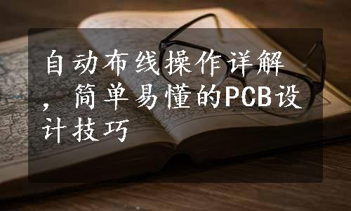 自动布线操作详解，简单易懂的PCB设计技巧