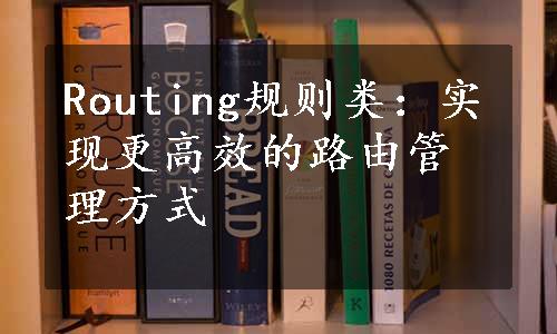 Routing规则类：实现更高效的路由管理方式