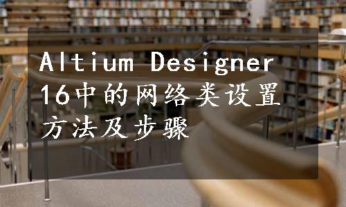 Altium Designer 16中的网络类设置方法及步骤