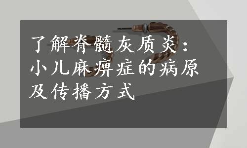 了解脊髓灰质炎：小儿麻痹症的病原及传播方式