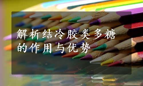 解析结冷胶类多糖的作用与优势