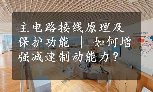 主电路接线原理及保护功能 | 如何增强减速制动能力？