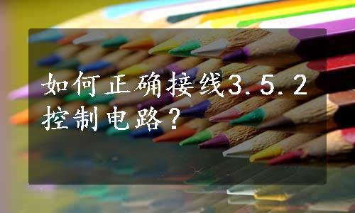 如何正确接线3.5.2控制电路？