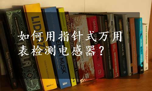 如何用指针式万用表检测电感器？