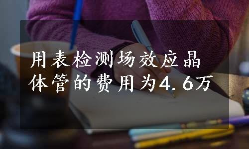 用表检测场效应晶体管的费用为4.6万