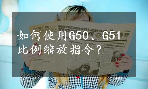 如何使用G50、G51比例缩放指令？