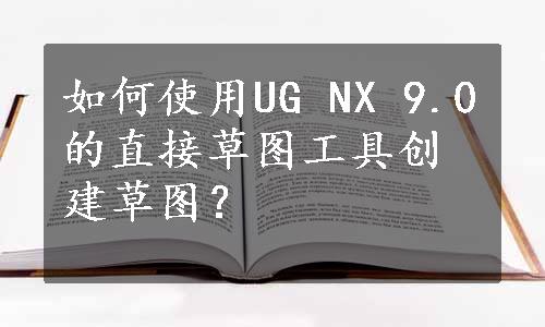 如何使用UG NX 9.0的直接草图工具创建草图？