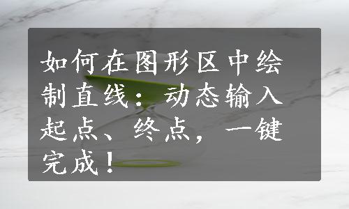 如何在图形区中绘制直线：动态输入起点、终点，一键完成！