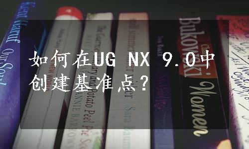 如何在UG NX 9.0中创建基准点？