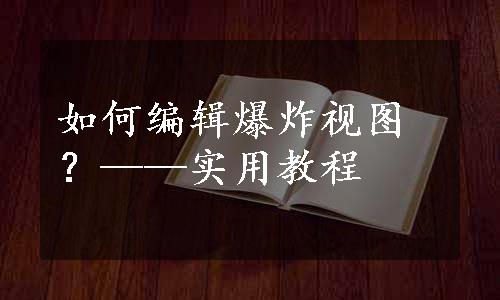 如何编辑爆炸视图？——实用教程