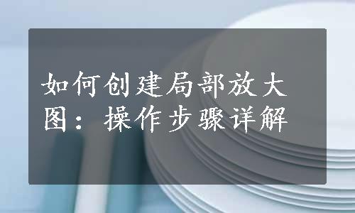 如何创建局部放大图：操作步骤详解