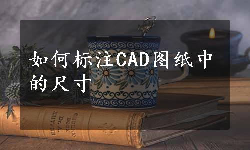 如何标注CAD图纸中的尺寸