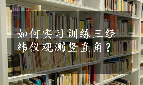 如何实习训练三经纬仪观测竖直角？