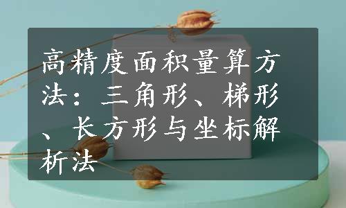 高精度面积量算方法：三角形、梯形、长方形与坐标解析法