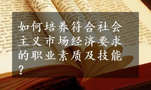 如何培养符合社会主义市场经济要求的职业素质及技能？