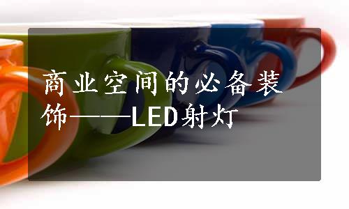 商业空间的必备装饰——LED射灯