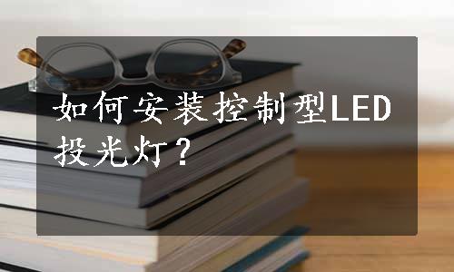 如何安装控制型LED投光灯？