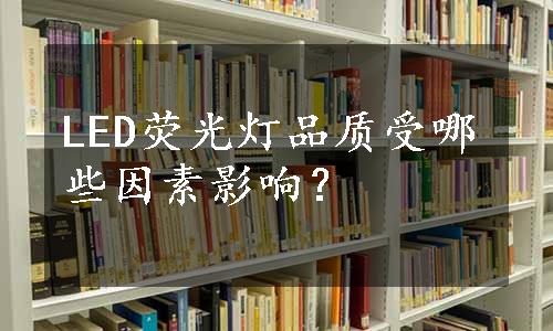 LED荧光灯品质受哪些因素影响？