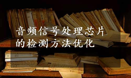 音频信号处理芯片的检测方法优化