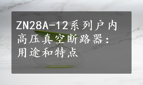 ZN28A-12系列户内高压真空断路器：用途和特点