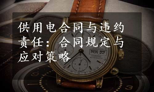 供用电合同与违约责任：合同规定与应对策略