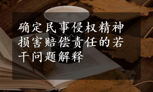 确定民事侵权精神损害赔偿责任的若干问题解释