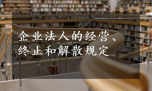 企业法人的经营、终止和解散规定