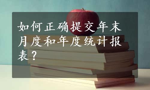 如何正确提交年末月度和年度统计报表？