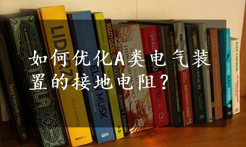 如何优化A类电气装置的接地电阻？