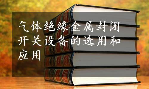 气体绝缘金属封闭开关设备的选用和应用