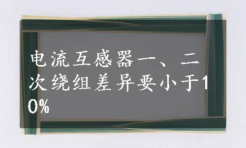 电流互感器一、二次绕组差异要小于10%