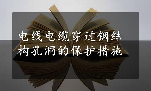 电线电缆穿过钢结构孔洞的保护措施