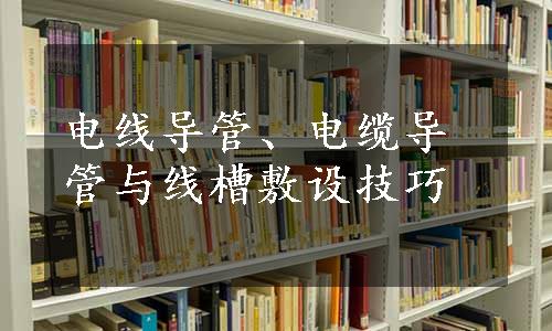 电线导管、电缆导管与线槽敷设技巧