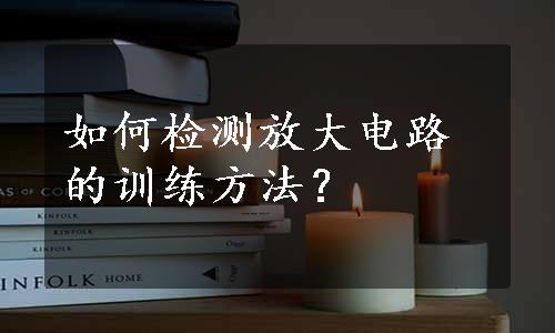 如何检测放大电路的训练方法？