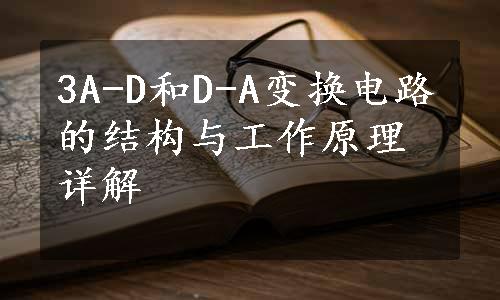 3A-D和D-A变换电路的结构与工作原理详解